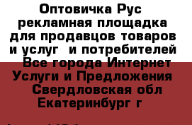 Оптовичка.Рус: рекламная площадка для продавцов товаров и услуг, и потребителей! - Все города Интернет » Услуги и Предложения   . Свердловская обл.,Екатеринбург г.